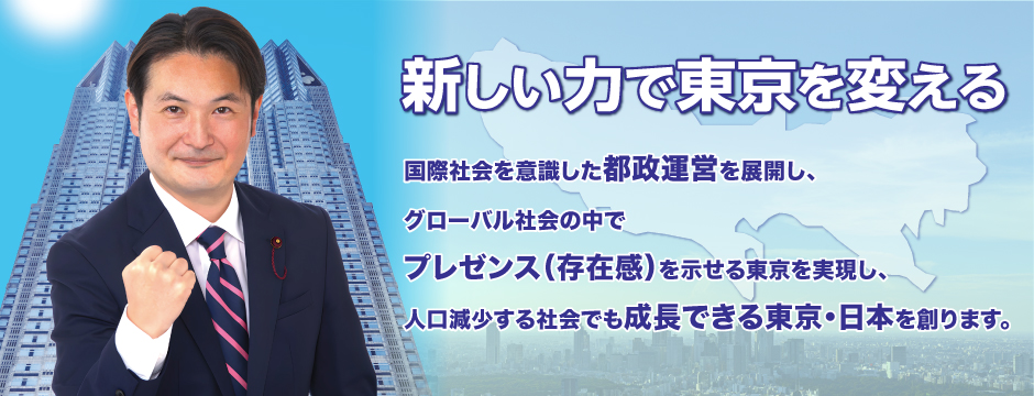 新しい力で東京を変える。国際社会を意識した都政運営を展開し高いプレゼンス（存在感）示せる東京を実現。人口減少する社会でも成長できる東京・日本を創ります。